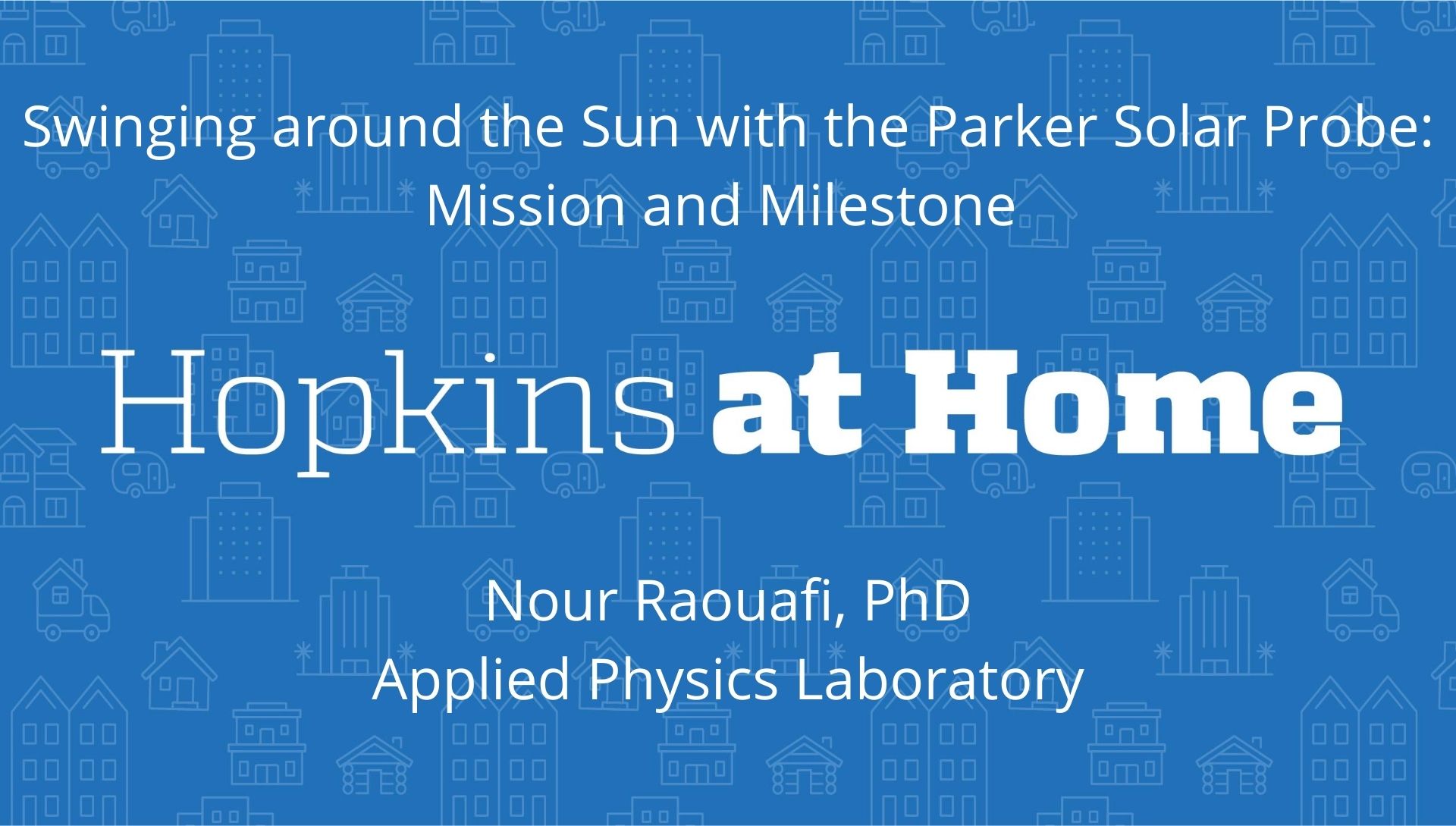 Swinging around the Sun with the Parker Solar Probe: Mission and Milestone with Nour Raouafi Swinging around the Sun with the Parker Solar Probe: Mission and Milestone with Nour Raouafi